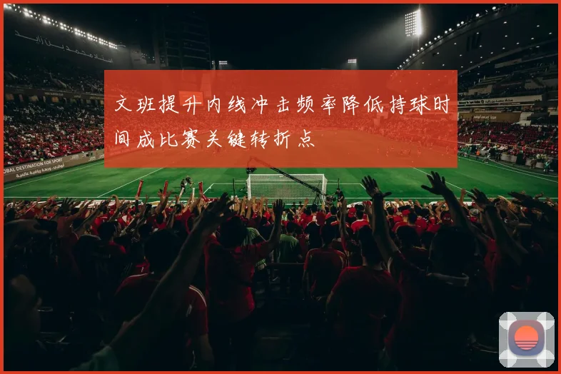 文班提升内线冲击频率降低持球时间成比赛关键转折点