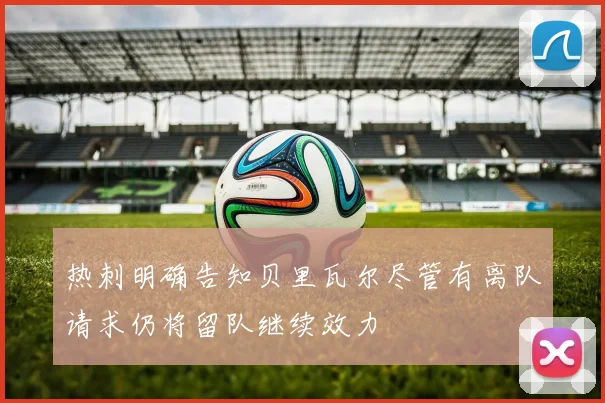 热刺明确告知贝里瓦尔尽管有离队请求仍将留队继续效力