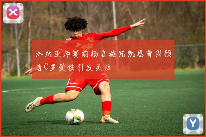 加纳巫师赛前扬言施咒凯恩曾因预言C罗受伤引发关注