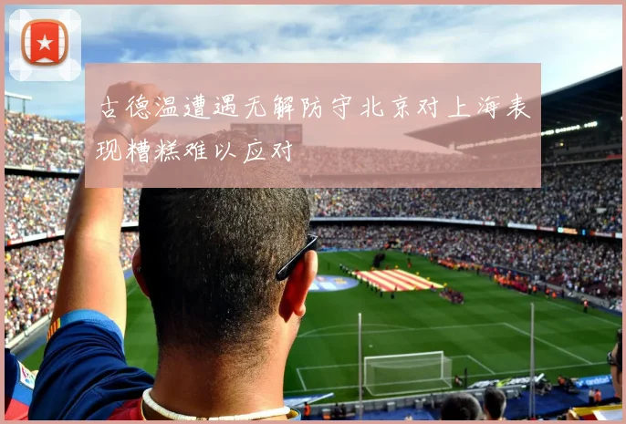 古德温遭遇无解防守北京对上海表现糟糕难以应对