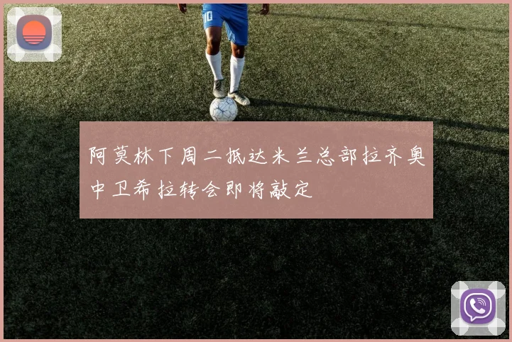 阿莫林下周二抵达米兰总部拉齐奥中卫希拉转会即将敲定