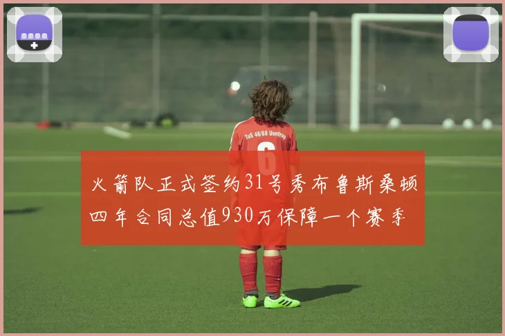 火箭队正式签约31号秀布鲁斯桑顿四年合同总值930万保障一个赛季